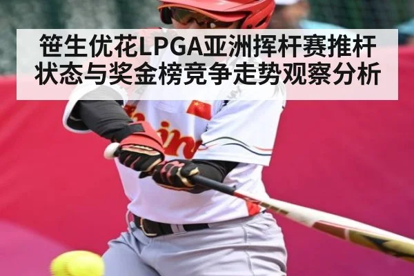 笹生优花LPGA亚洲挥杆赛推杆状态与奖金榜竞争走势观察分析